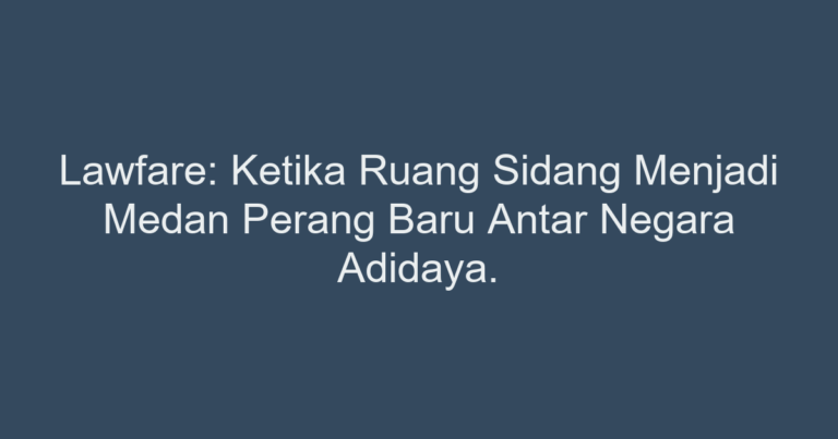 lawfare-ketika-ruang-sidang-menjadi-medan-perang-baru-antar-negara-adidaya.png