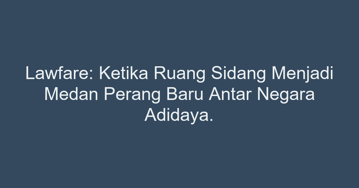 lawfare-ketika-ruang-sidang-menjadi-medan-perang-baru-antar-negara-adidaya.png